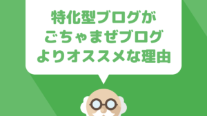 『特化型ブログ』がごちゃまぜブログよりもおすすめな理由